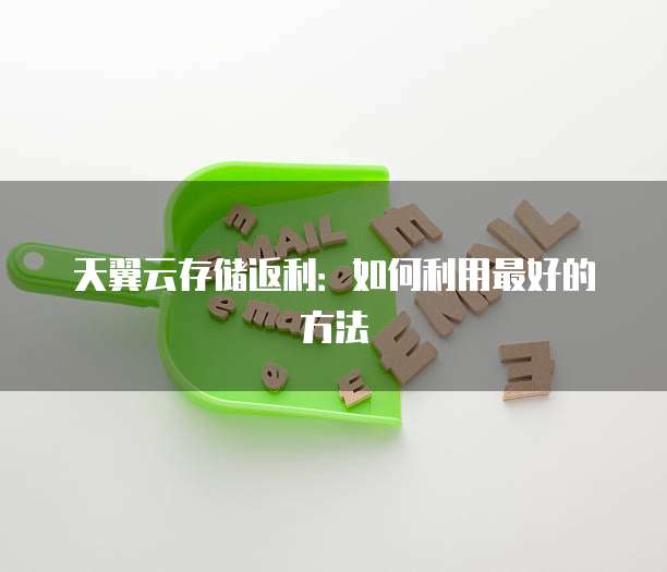 天翼云存储返利:如何利用最好的方法