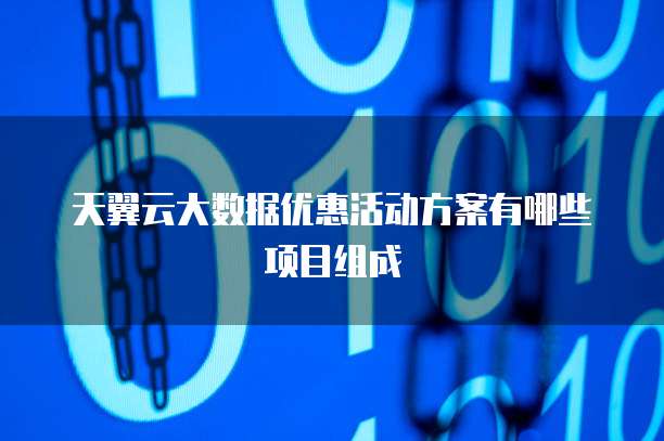 天翼云大数据优惠活动方案有哪些项目组成