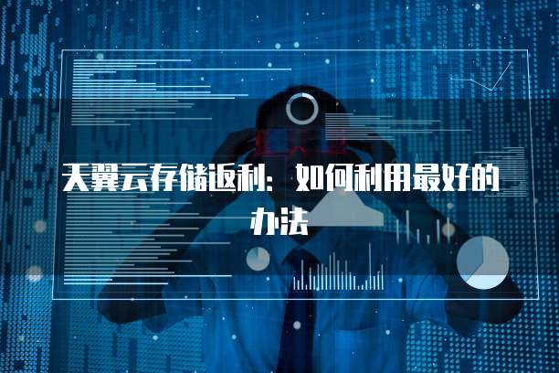 天翼云存储返利:如何利用最好的办法
