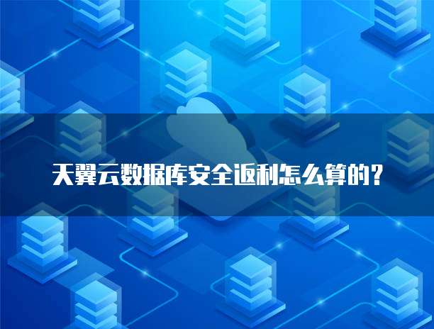 天翼云数据库安全返利怎么算的?