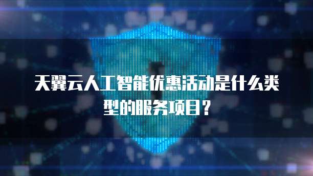 天翼云人工智能优惠活动是什么类型的服务项目?