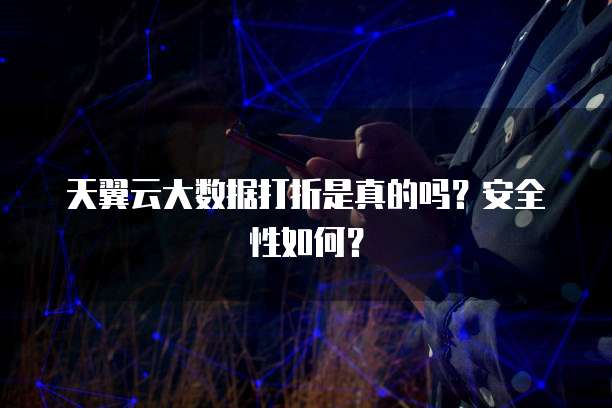 天翼云大数据打折是真的吗?安全性如何?