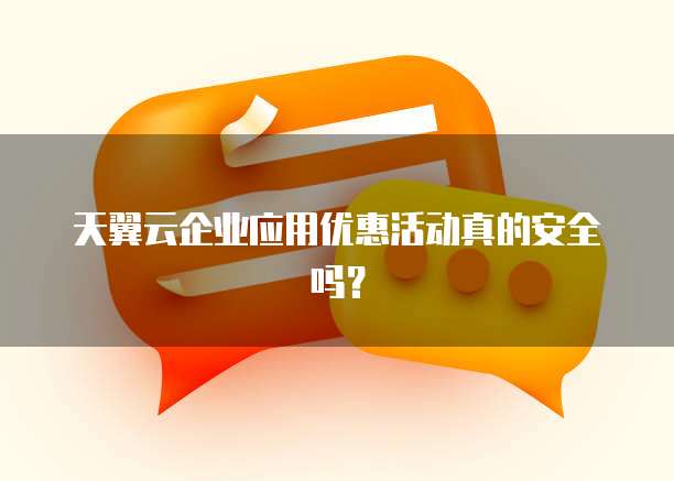 天翼云企业应用优惠活动真的安全吗?