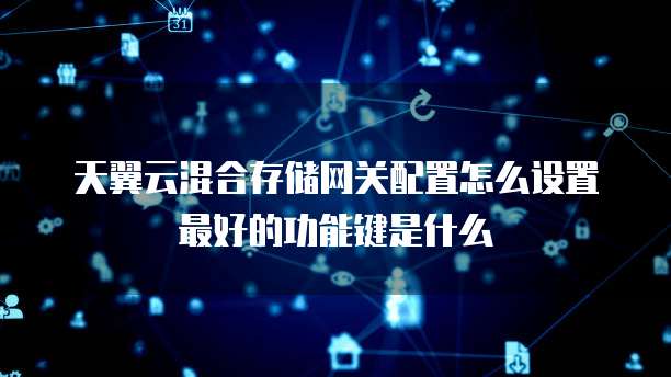 天翼云混合存储网关配置怎么设置最好的功能键是什么