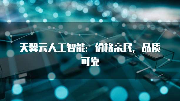 天翼云人工智能:价格亲民,品质可靠