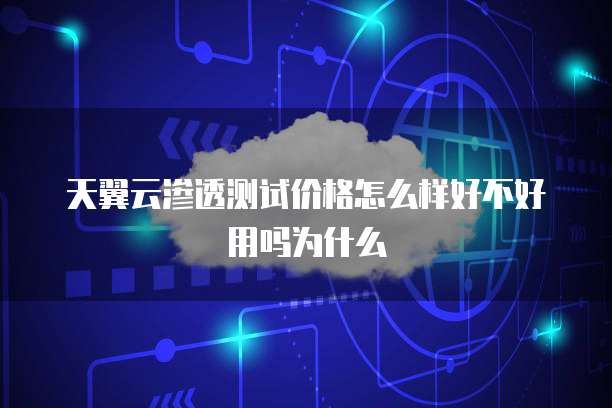 天翼云渗透测试价格怎么样好不好用吗为什么