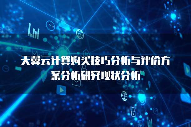 天翼云计算购买技巧分析与评价方案分析研究现状分析