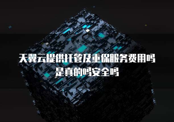 天翼云提供托管及重保服务费用吗是真的吗安全吗
