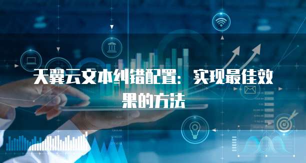 天翼云文本纠错配置:实现最佳效果的方法
