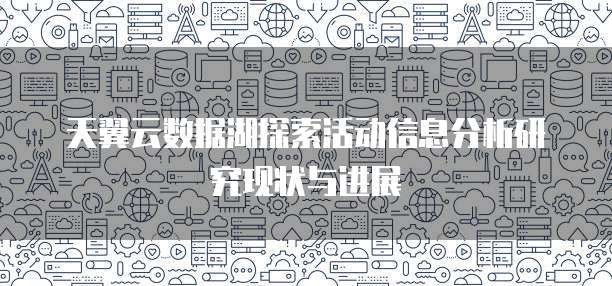 天翼云数据湖探索活动信息分析研究现状与进展