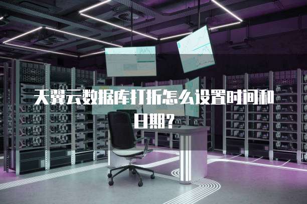 天翼云数据库打折怎么设置时间和日期?
