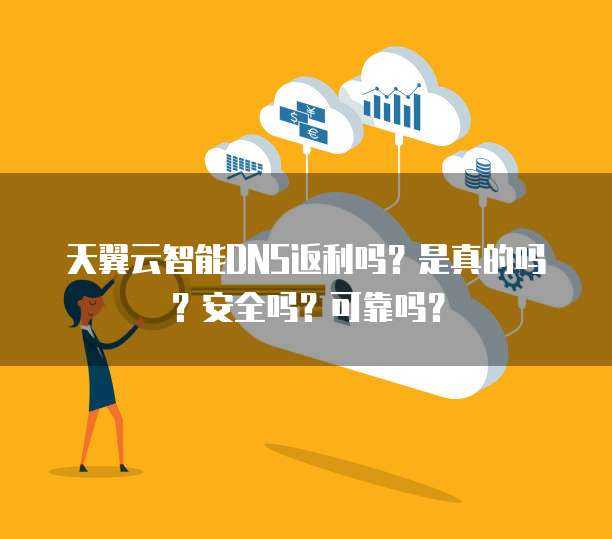 天翼云智能DNS返利吗?是真的吗?安全吗?可靠吗?