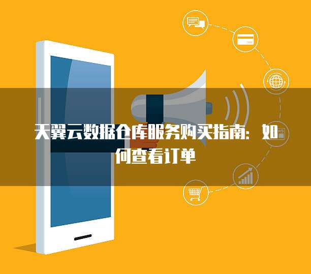 天翼云数据仓库服务购买指南：如何查看订单