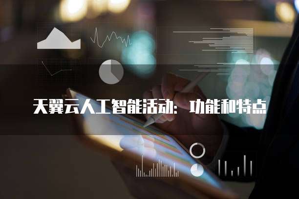天翼云人工智能活动:功能和特点