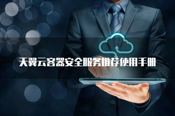 天翼云容器安全服务推荐使用手册