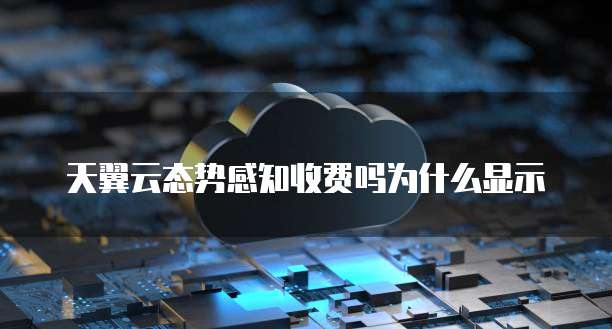 天翼云态势感知收费吗为什么显示