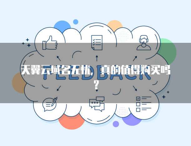 天翼云域名无忧,真的值得购买吗?