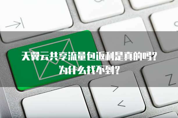 天翼云共享流量包返利是真的吗?为什么找不到?