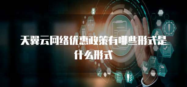 天翼云网络优惠政策有哪些形式是什么形式