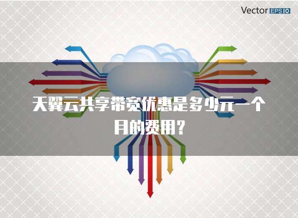 天翼云共享带宽优惠是多少元一个月的费用？