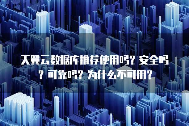 天翼云数据库推荐使用吗?安全吗?可靠吗?为什么不可用?