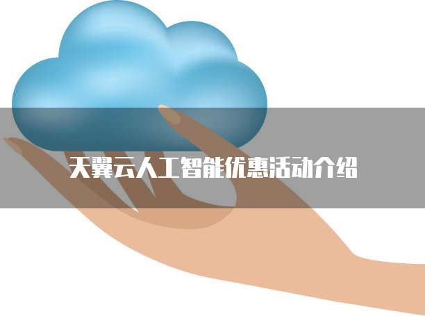 天翼云人工智能优惠活动介绍