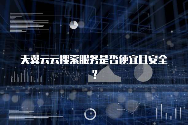 天翼云云搜索服务是否便宜且安全？