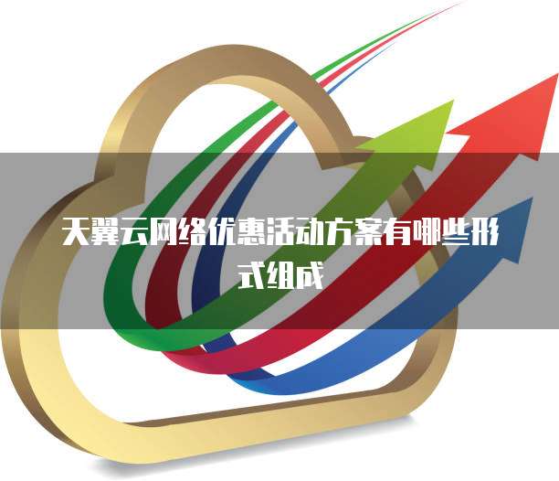 天翼云网络优惠活动方案有哪些形式组成