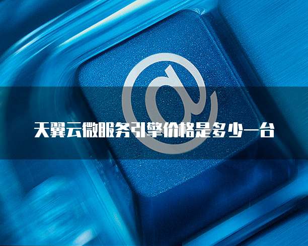 天翼云微服务引擎价格是多少一台