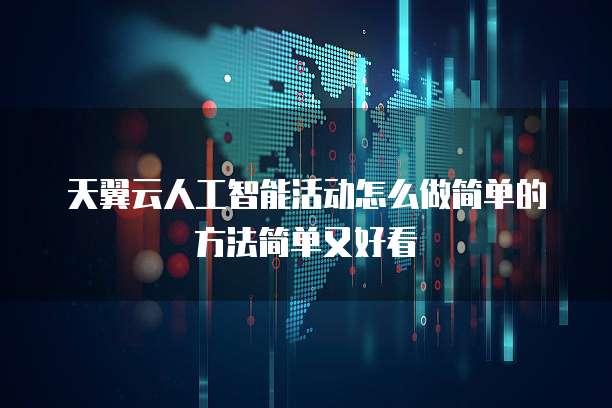 天翼云人工智能活动怎么做简单的方法简单又好看