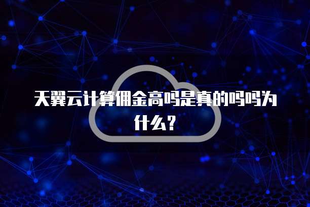 天翼云计算佣金高吗是真的吗吗为什么?