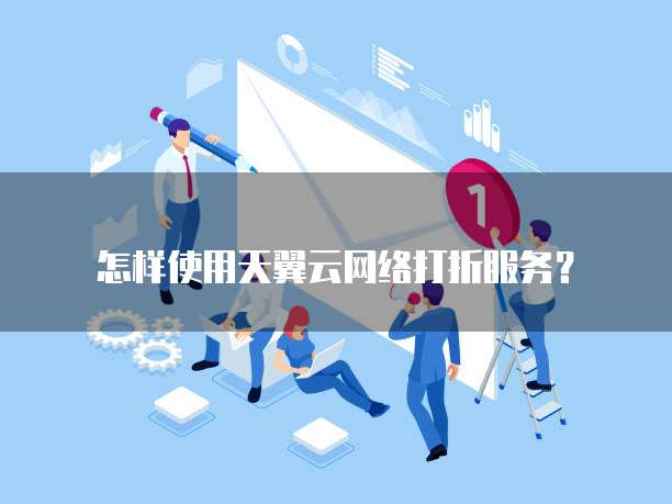 怎样使用天翼云网络打折服务?