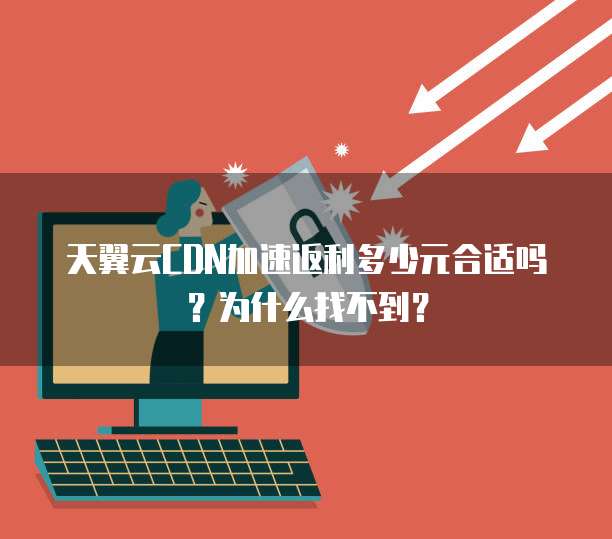 天翼云CDN加速返利多少元合适吗？为什么找不到？