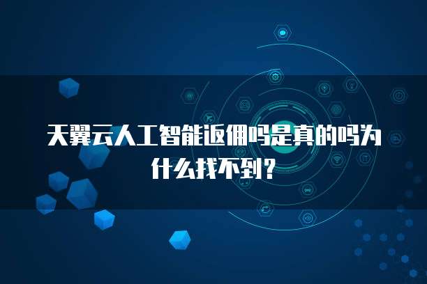 天翼云人工智能返佣吗是真的吗为什么找不到?