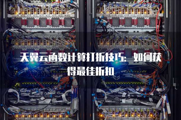天翼云函数计算打折技巧:如何获得最佳折扣