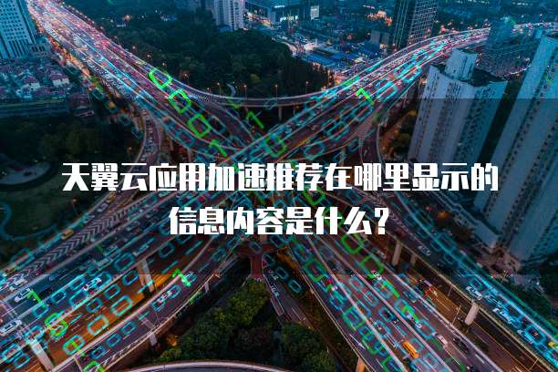 天翼云应用加速推荐在哪里显示的信息内容是什么?