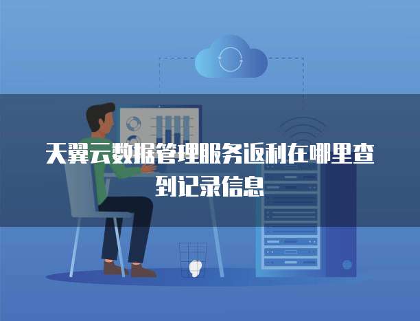 天翼云数据管理服务返利在哪里查到记录信息