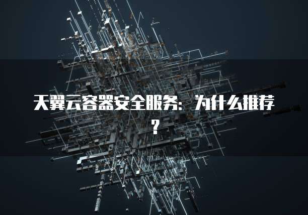 天翼云容器安全服务:为什么推荐?