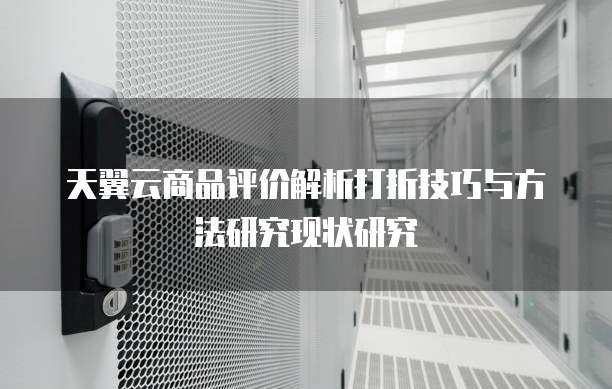 天翼云商品评价解析打折技巧与方法研究现状研究