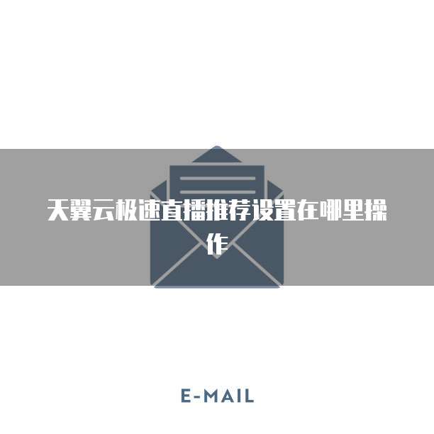 天翼云极速直播推荐设置在哪里操作