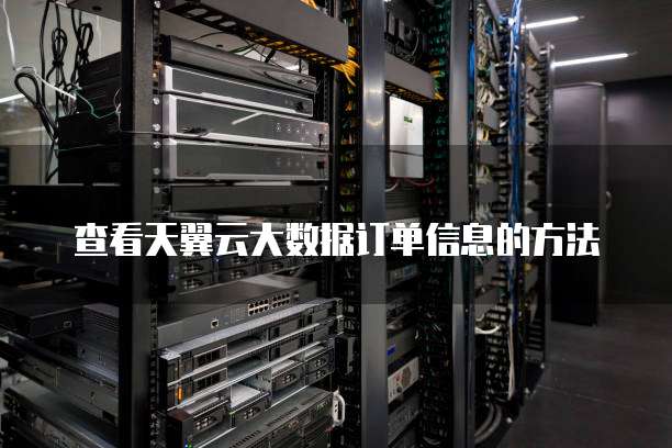 查看天翼云大数据订单信息的方法