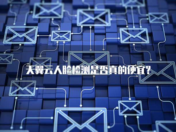 天翼云人脸检测是否真的便宜?