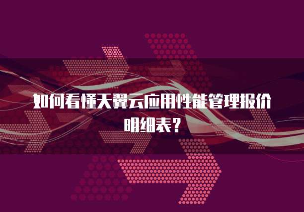 如何看懂天翼云应用性能管理报价明细表?