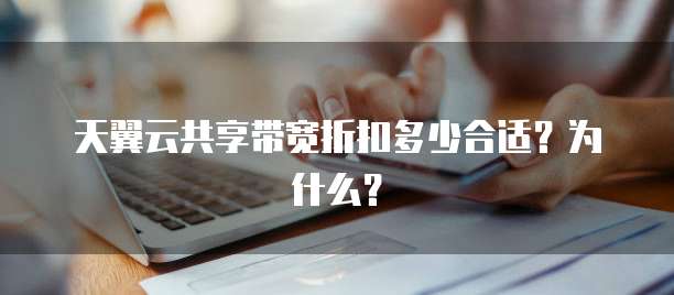 天翼云共享带宽折扣多少合适?为什么?