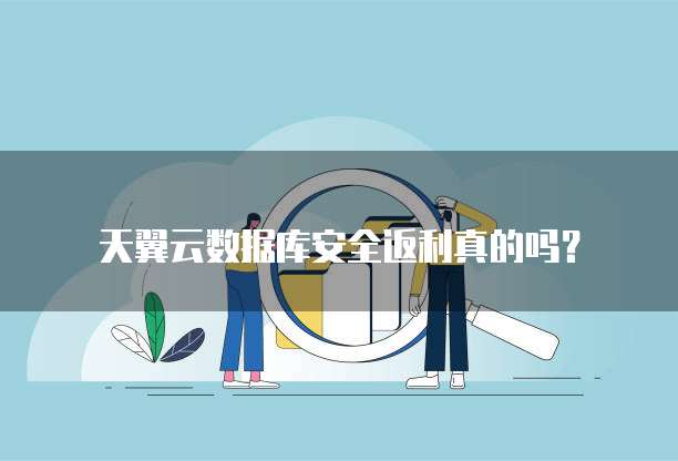 天翼云数据库安全返利真的吗？