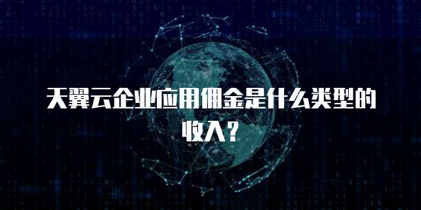 天翼云企业应用佣金是什么类型的收入？