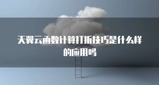 天翼云函数计算打折技巧是什么样的应用吗