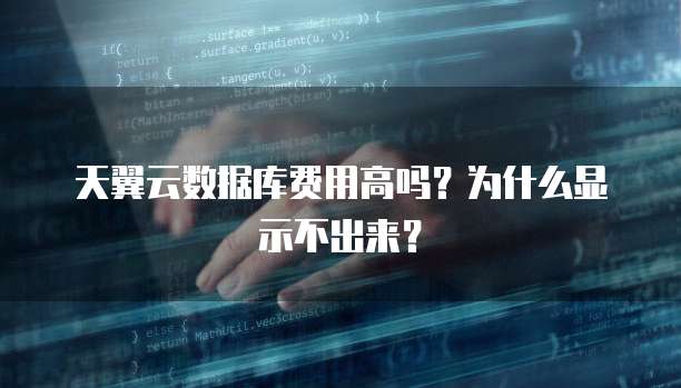 天翼云数据库费用高吗？为什么显示不出来？