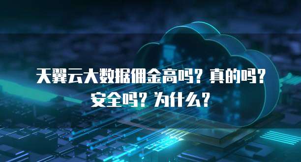 天翼云大数据佣金高吗?真的吗?安全吗?为什么?