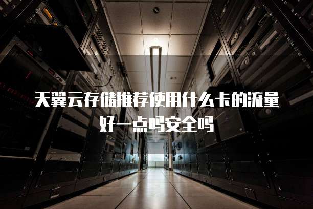 天翼云存储推荐使用什么卡的流量好一点吗安全吗